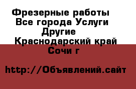 Фрезерные работы  - Все города Услуги » Другие   . Краснодарский край,Сочи г.